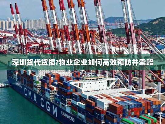 深圳货代货损?物业企业如何高效预防并索赔 深圳货代货损?物业企业如何高效预防并索赔