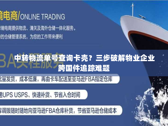 中转物流单号查询卡壳?三步破解物业企业跨国件追踪难题 中转物流单号查询卡壳?三步破解物业企业跨国件追踪难题