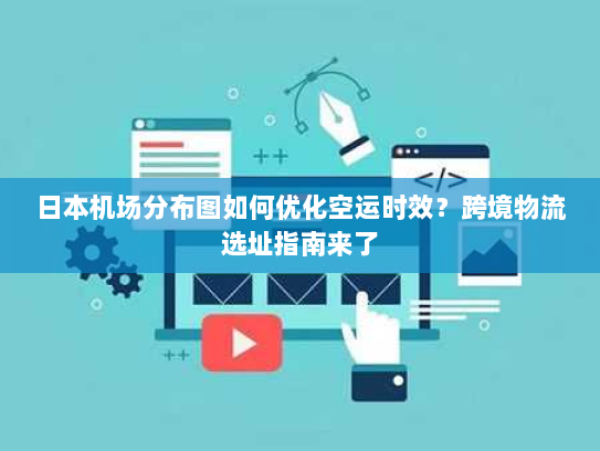日本机场分布图如何优化空运时效?跨境物流选址指南来了 日本机场分布图如何优化空运时效?跨境物流选址指南来了