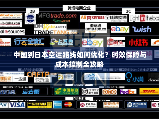 中国到日本空运路线如何优化?时效保障与成本控制全攻略 中国到日本空运路线如何优化?时效保障与成本控制全攻略
