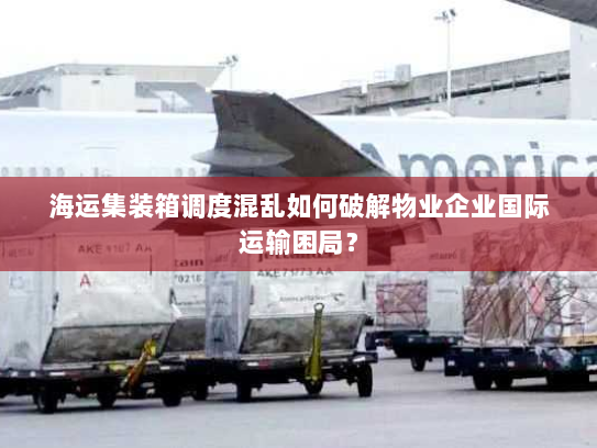海运集装箱调度混乱如何破解物业企业国际运输困局? 海运集装箱调度混乱如何破解物业企业国际运输困局?