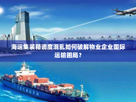 海运集装箱调度混乱如何破解物业企业国际运输困局? 海运集装箱调度混乱如何破解物业企业国际运输困局?