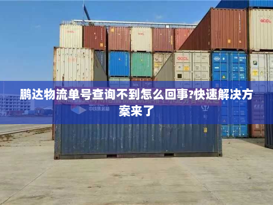 鹏达物流单号查询不到怎么回事?快速解决方案来了 鹏达物流单号查询不到怎么回事?快速解决方案来了