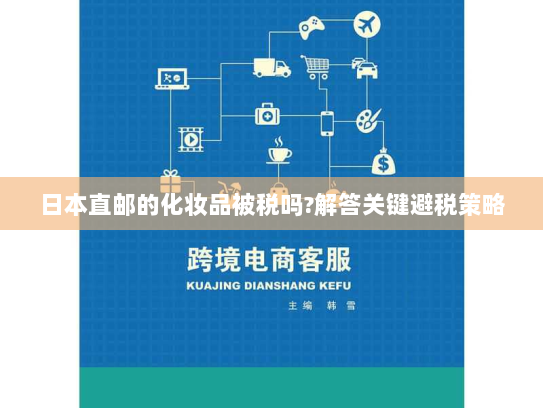 日本直邮的化妆品被税吗?解答关键避税策略 日本直邮的化妆品被税吗?解答关键避税策略