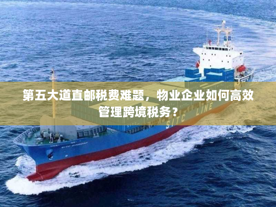 第五大道直邮税费难题，物业企业如何高效管理跨境税务？