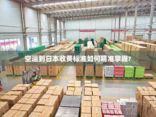 空运到日本收费标准如何精准掌握?