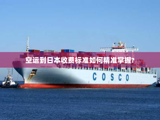 空运到日本收费标准如何精准掌握?
