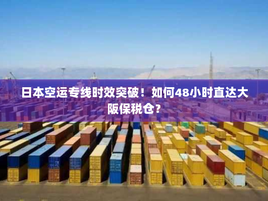 日本空运专线时效突破!如何48小时直达大阪保税仓? 日本空运专线时效突破!如何48小时直达大阪保税仓?