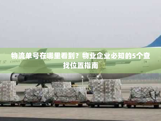 物流单号在哪里看到?物业企业必知的5个查找位置指南 物流单号在哪里看到?物业企业必知的5个查找位置指南