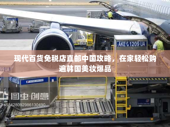 现代百货免税店直邮中国攻略,在家轻松购遍韩国美妆爆品 现代百货免税店直邮中国攻略,在家轻松购遍韩国美妆爆品