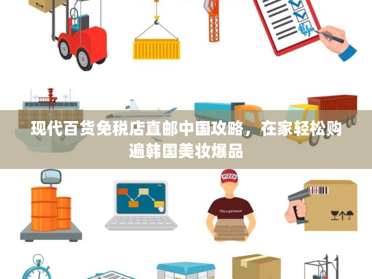 现代百货免税店直邮中国攻略,在家轻松购遍韩国美妆爆品 现代百货免税店直邮中国攻略,在家轻松购遍韩国美妆爆品