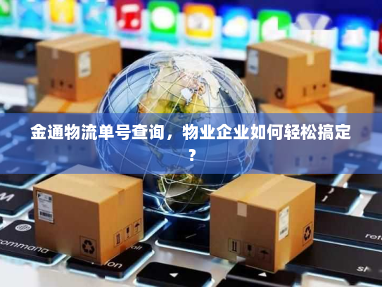 金通物流单号查询，物业企业如何轻松搞定？