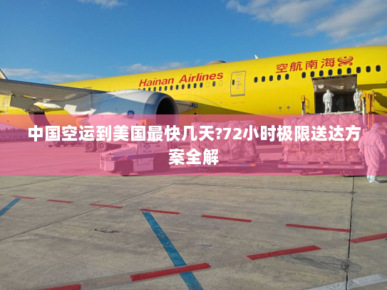 中国空运到美国最快几天?72小时极限送达方案全解 中国空运到美国最快几天?72小时极限送达方案全解