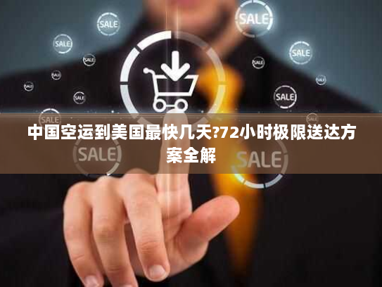 中国空运到美国最快几天?72小时极限送达方案全解 中国空运到美国最快几天?72小时极限送达方案全解