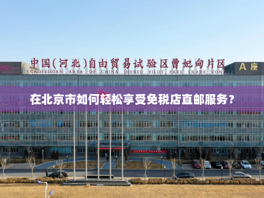 在北京市如何轻松享受免税店直邮服务？