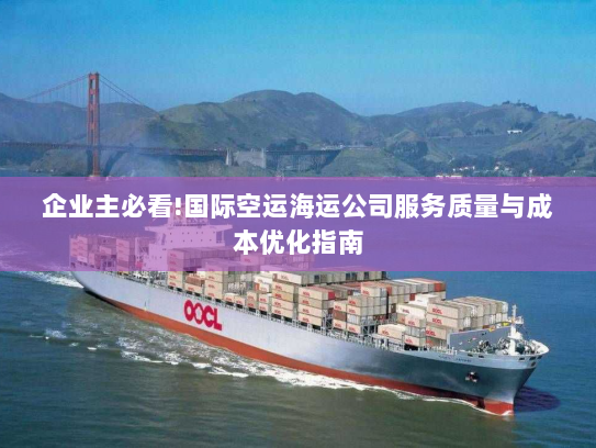 企业主必看!国际空运海运公司服务质量与成本优化指南 企业主必看!国际空运海运公司服务质量与成本优化指南