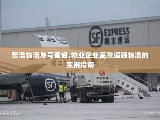 宏浩物流单号查询:物业企业高效追踪物流的实用指南 宏浩物流单号查询:物业企业高效追踪物流的实用指南