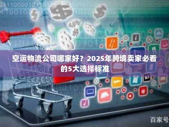 空运物流公司哪家好?2025年跨境卖家必看的5大选择标准 空运物流公司哪家好?2025年跨境卖家必看的5大选择标准