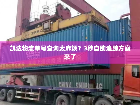 凯达物流单号查询太麻烦?3秒自助追踪方案来了 凯达物流单号查询太麻烦?3秒自助追踪方案来了