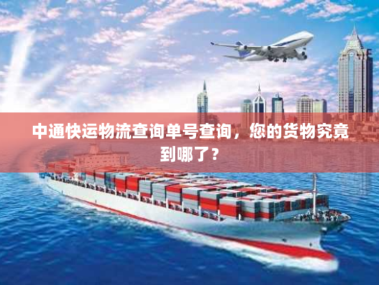 中通快运物流查询单号查询,您的货物究竟到哪了? 中通快运物流查询单号查询,您的货物究竟到哪了?