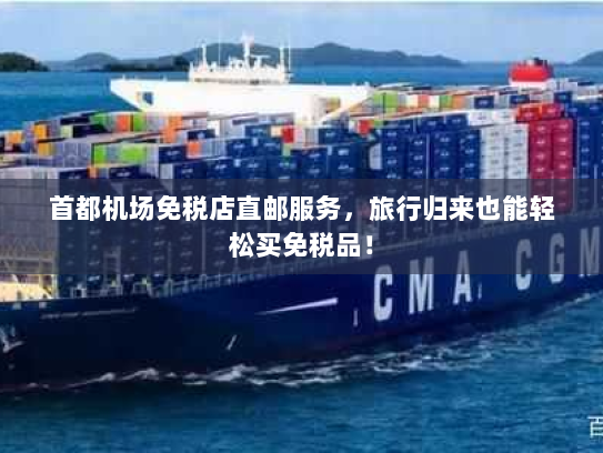 首都机场免税店直邮服务,旅行归来也能轻松买免税品! 首都机场免税店直邮服务,旅行归来也能轻松买免税品!