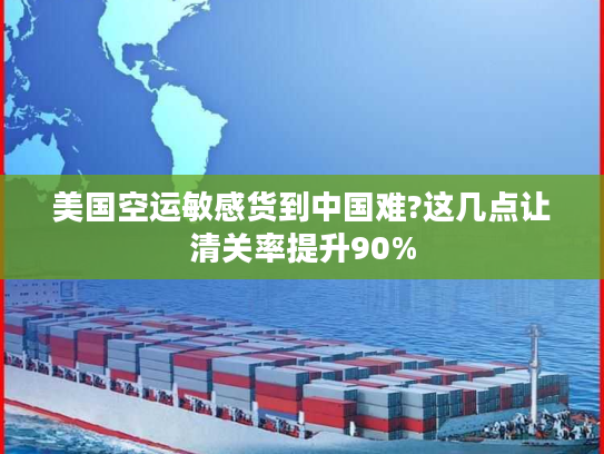 美国空运敏感货到中国难?这几点让清关率提升90%