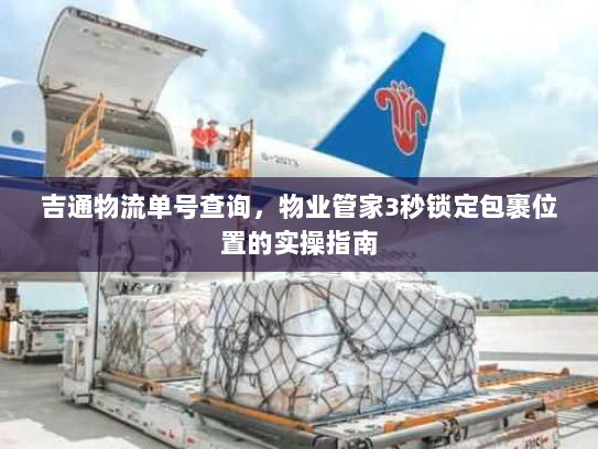 吉通物流单号查询,物业管家3秒锁定包裹位置的实操指南 吉通物流单号查询,物业管家3秒锁定包裹位置的实操指南