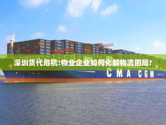 深圳货代危机:物业企业如何化解物流困局? 深圳货代危机:物业企业如何化解物流困局?