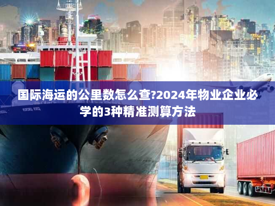 国际海运的公里数怎么查?2024年物业企业必学的3种精准测算方法 国际海运的公里数怎么查?2024年物业企业必学的3种精准测算方法