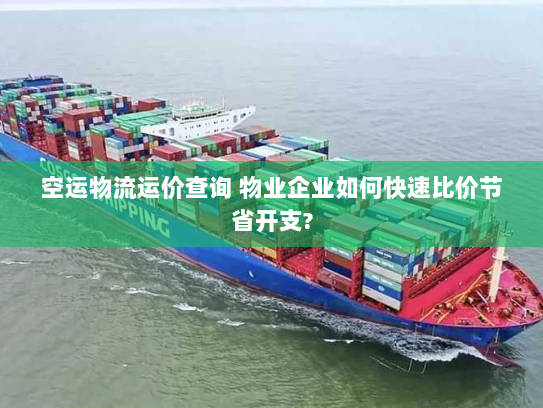 空运物流运价查询 物业企业如何快速比价节省开支? 空运物流运价查询 物业企业如何快速比价节省开支?