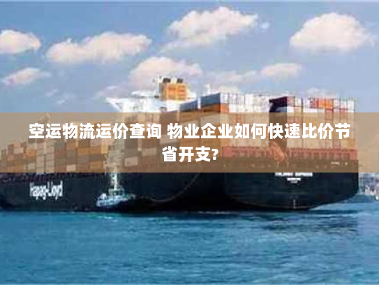 空运物流运价查询 物业企业如何快速比价节省开支? 空运物流运价查询 物业企业如何快速比价节省开支?