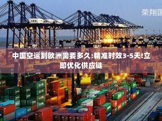 中国空运到欧洲需要多久:精准时效3-5天!立即优化供应链 中国空运到欧洲需要多久:精准时效3-5天!立即优化供应链