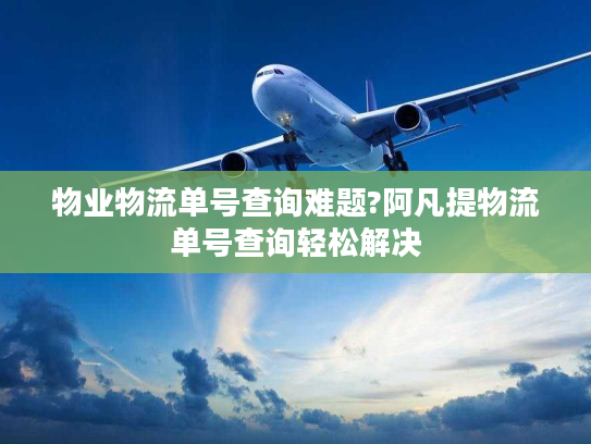 物业物流单号查询难题?阿凡提物流单号查询轻松解决