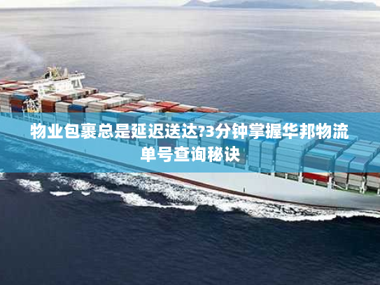 物业包裹总是延迟送达?3分钟掌握华邦物流单号查询秘诀 物业包裹总是延迟送达?3分钟掌握华邦物流单号查询秘诀