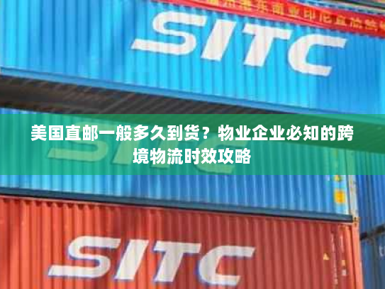 美国直邮一般多久到货?物业企业必知的跨境物流时效攻略 美国直邮一般多久到货?物业企业必知的跨境物流时效攻略