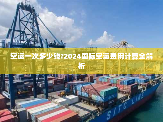 空运一次多少钱?2024国际空运费用计算全解析 空运一次多少钱?2024国际空运费用计算全解析