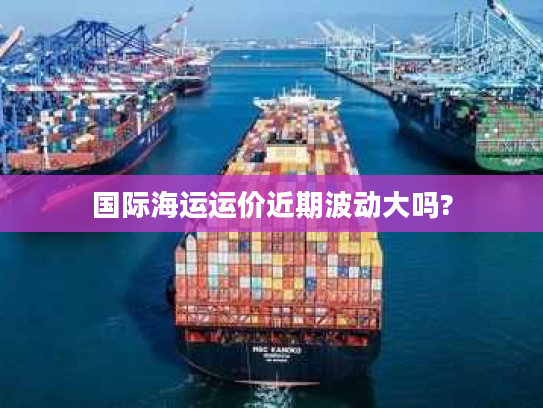 国际海运运价近期波动大吗?