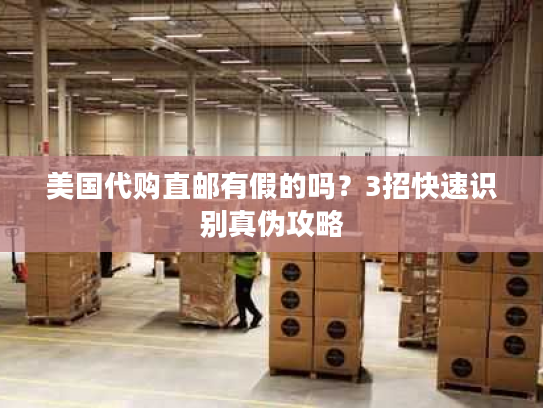 美国代购直邮有假的吗?3招快速识别真伪攻略 美国代购直邮有假的吗?3招快速识别真伪攻略