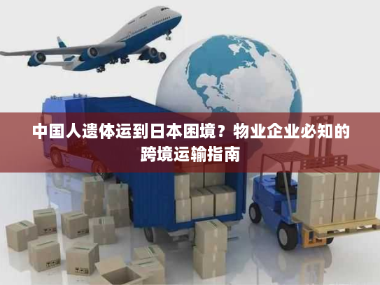 中国人遗体运到日本困境？物业企业必知的跨境运输指南