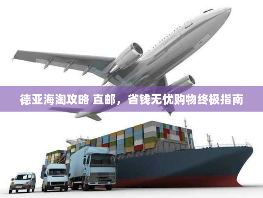 德亚海淘攻略 直邮,省钱无忧购物终极指南 德亚海淘攻略 直邮,省钱无忧购物终极指南