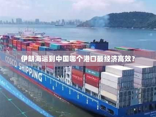 伊朗海运到中国哪个港口最经济高效？