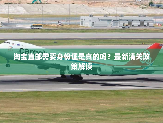 淘宝直邮需要身份证是真的吗?最新清关政策解读 淘宝直邮需要身份证是真的吗?最新清关政策解读