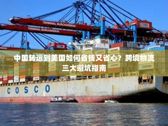 中国转运到美国如何省钱又省心?跨境物流三大避坑指南 中国转运到美国如何省钱又省心?跨境物流三大避坑指南