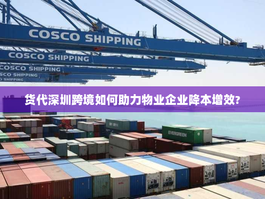 货代深圳跨境如何助力物业企业降本增效? 货代深圳跨境如何助力物业企业降本增效?
