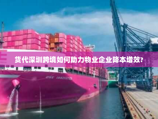 货代深圳跨境如何助力物业企业降本增效? 货代深圳跨境如何助力物业企业降本增效?