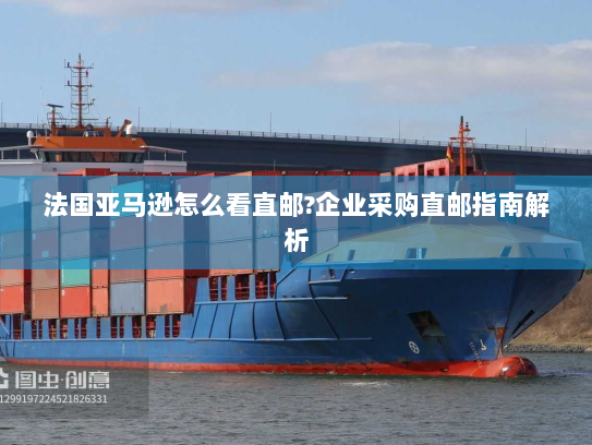 法国亚马逊怎么看直邮?企业采购直邮指南解析 法国亚马逊怎么看直邮?企业采购直邮指南解析