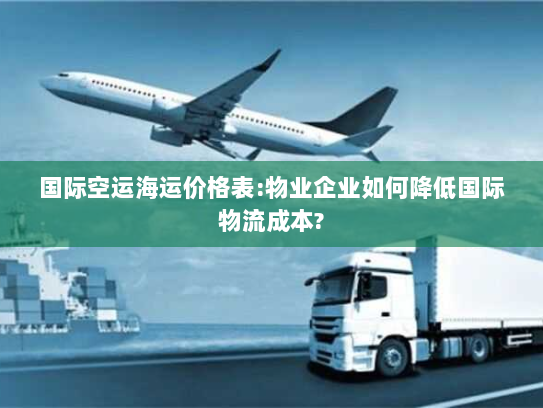 国际空运海运价格表:物业企业如何降低国际物流成本?