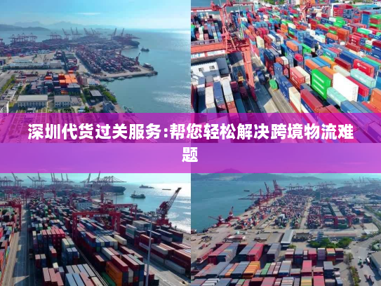 深圳代货过关服务:帮您轻松解决跨境物流难题 深圳代货过关服务:帮您轻松解决跨境物流难题