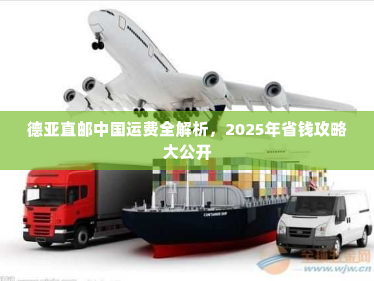 德亚直邮中国运费全解析,2025年省钱攻略大公开 德亚直邮中国运费全解析,2025年省钱攻略大公开