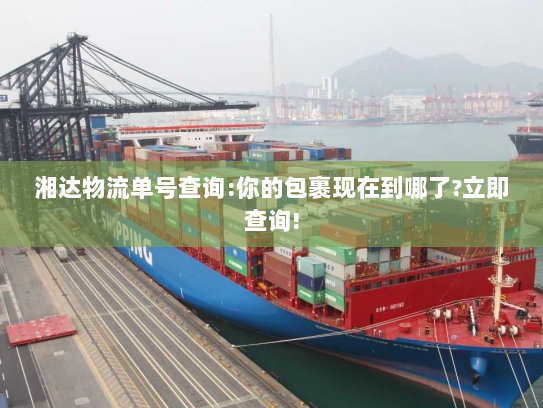 湘达物流单号查询:你的包裹现在到哪了?立即查询! 湘达物流单号查询:你的包裹现在到哪了?立即查询!